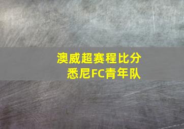 澳威超赛程比分 悉尼FC青年队